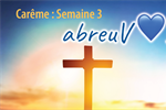 Carême 2023 : Semaine 3 « abreuVOIR »