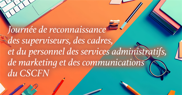 1er avril - Journée de reconnaissance des superviseurs, des cadres, et du personnel des services administratifs, de marketing et des communications du CSCFN